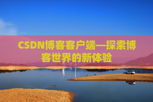 CSDN博客客户端—探索博客世界的新体验 CSDN博客客户端—探索博客世界的新体验